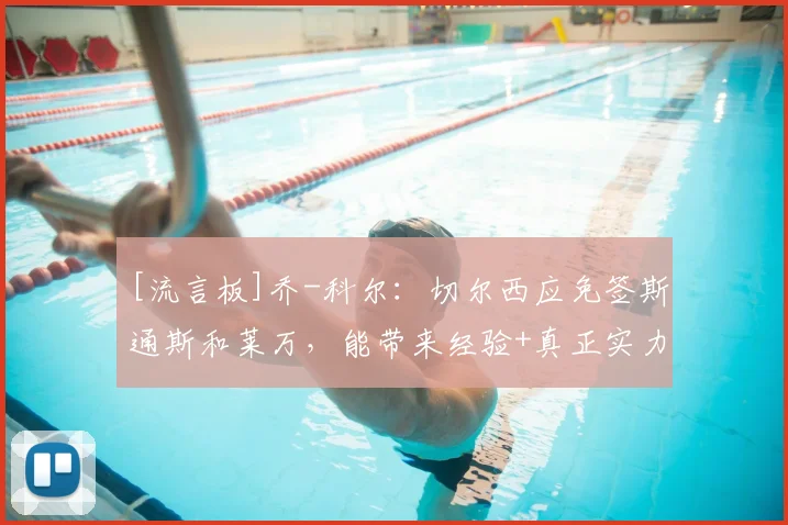 [流言板]乔-科尔：切尔西应免签斯通斯和莱万，能带来经验+真正实力