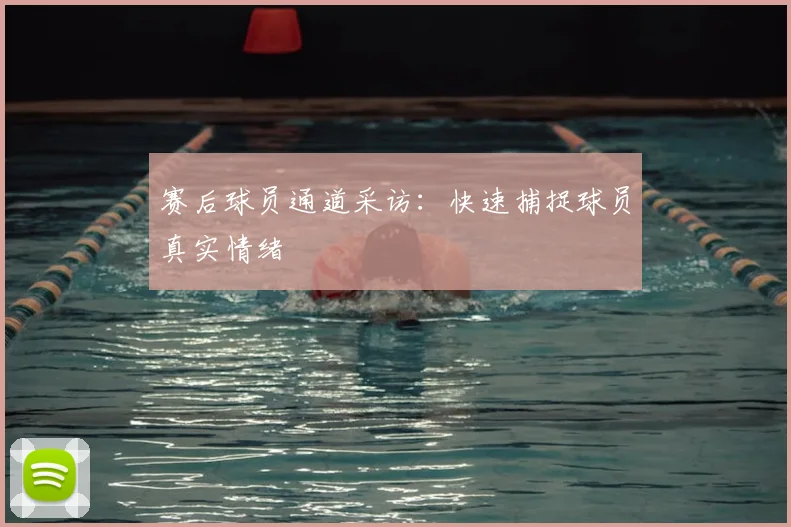 赛后球员通道采访：快速捕捉球员真实情绪
