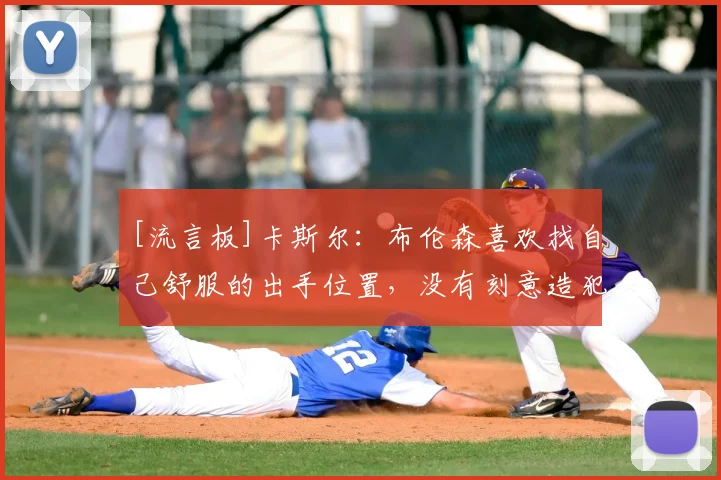 [流言板]卡斯尔：布伦森喜欢找自己舒服的出手位置，没有刻意造犯规