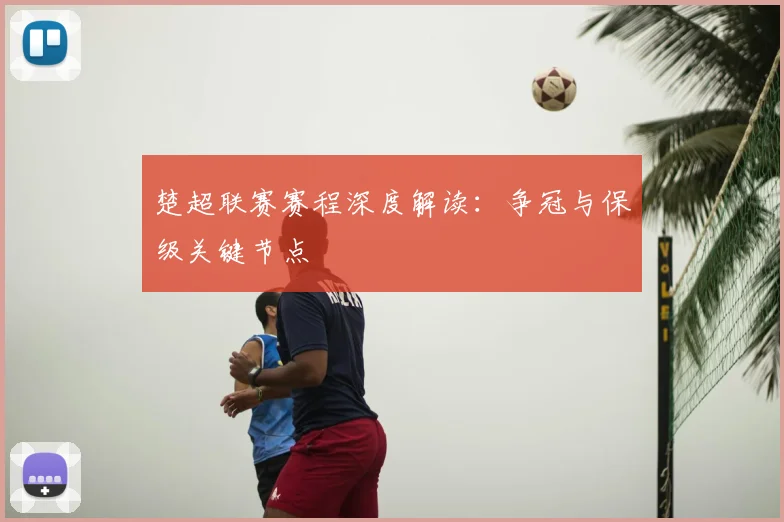 楚超联赛赛程深度解读:争冠与保级关键节点