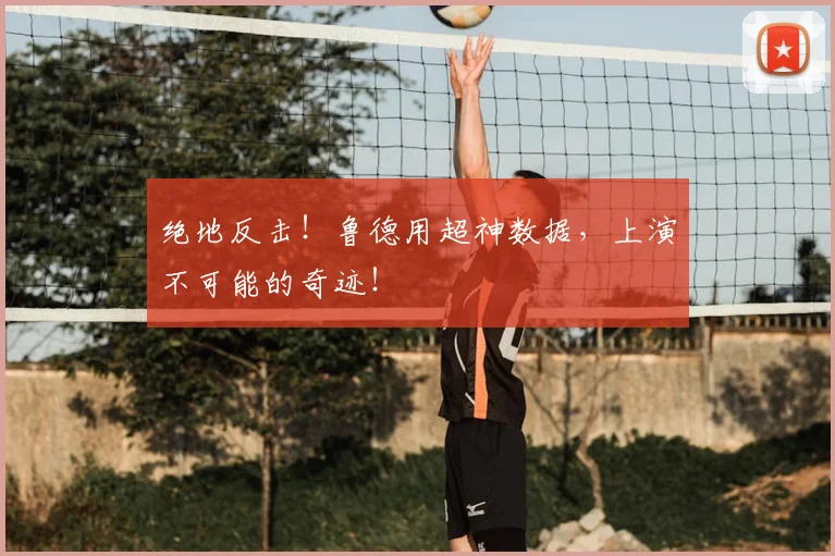 绝地反击！鲁德用超神数据，上演不可能的奇迹！